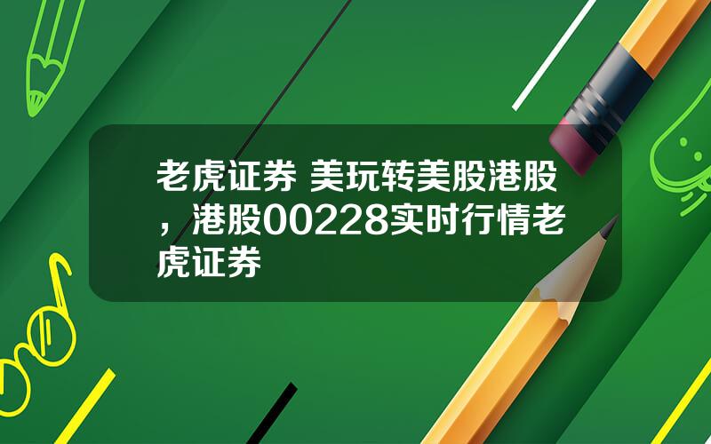 老虎证券 美玩转美股港股，港股00228实时行情老虎证券